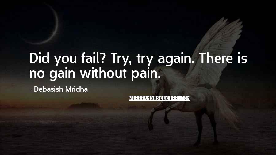 Debasish Mridha Quotes: Did you fail? Try, try again. There is no gain without pain.