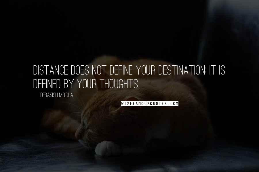 Debasish Mridha Quotes: Distance does not define your destination; it is defined by your thoughts.