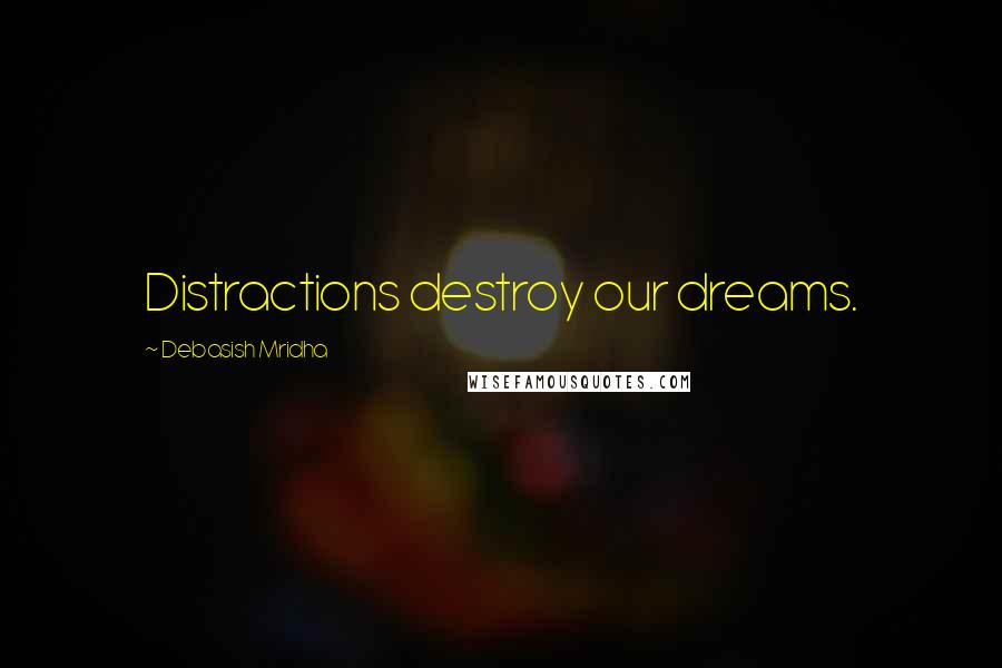 Debasish Mridha Quotes: Distractions destroy our dreams.