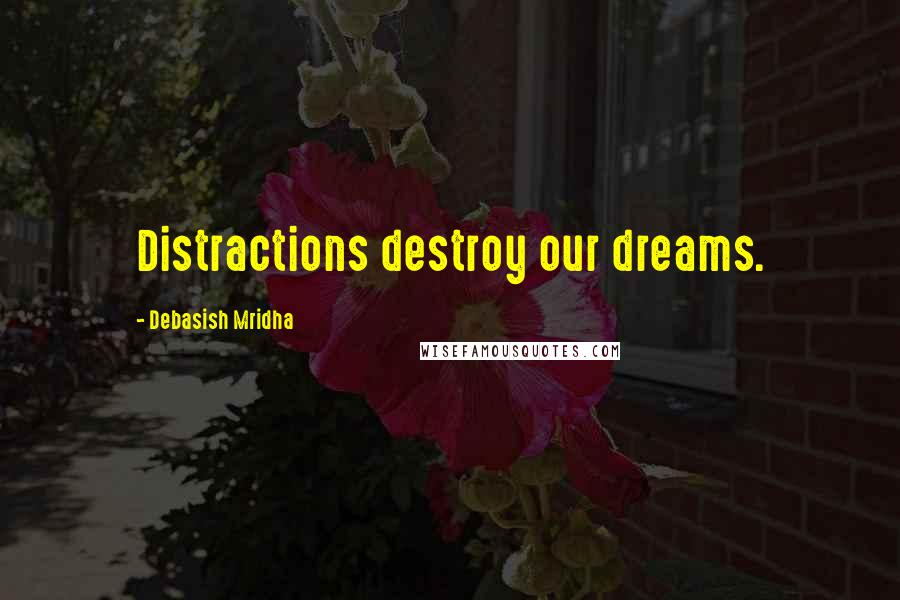 Debasish Mridha Quotes: Distractions destroy our dreams.