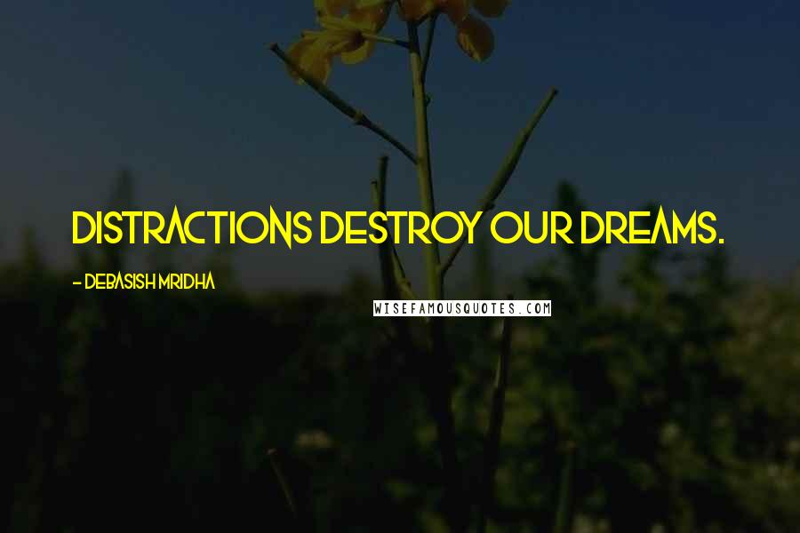 Debasish Mridha Quotes: Distractions destroy our dreams.