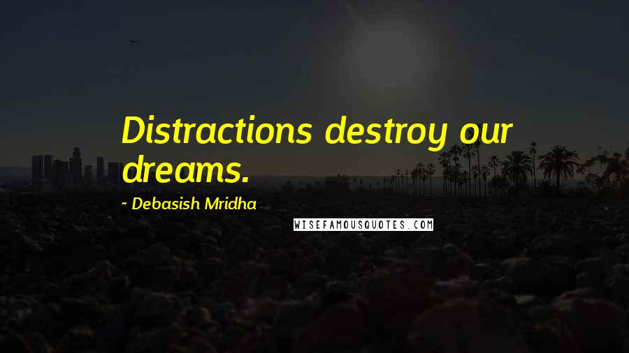 Debasish Mridha Quotes: Distractions destroy our dreams.