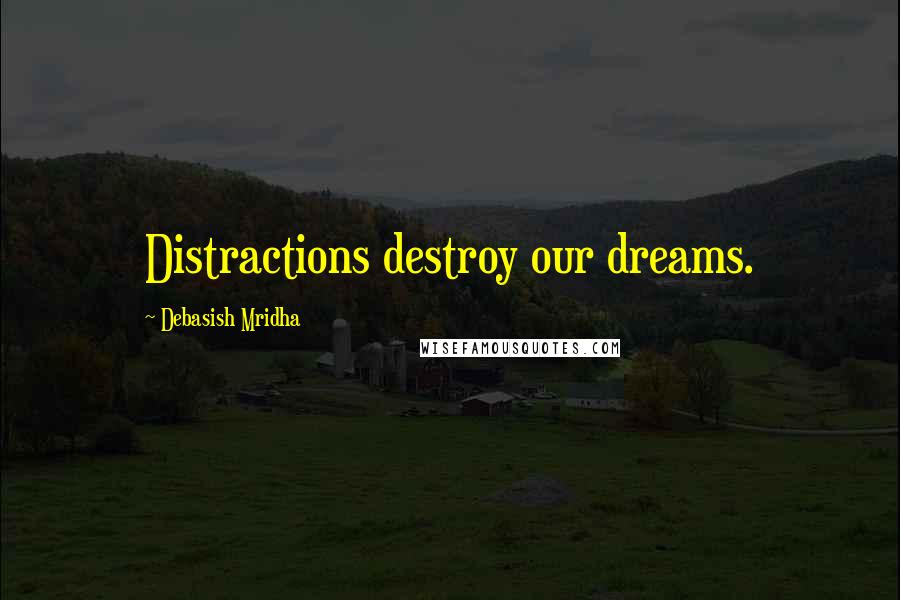 Debasish Mridha Quotes: Distractions destroy our dreams.