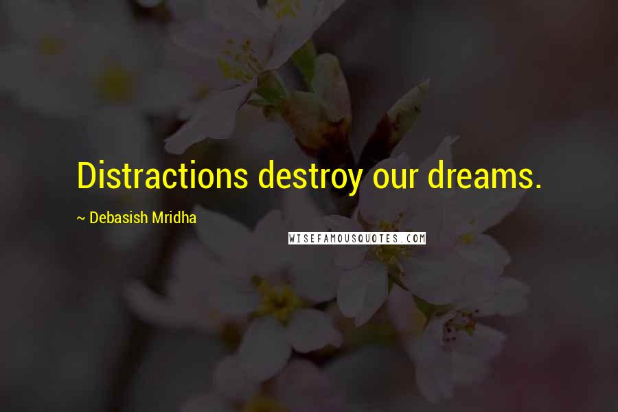 Debasish Mridha Quotes: Distractions destroy our dreams.