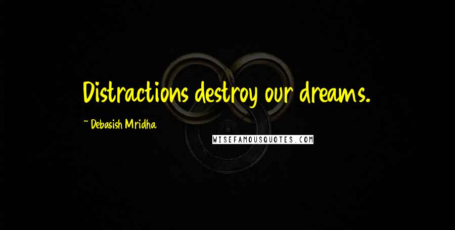 Debasish Mridha Quotes: Distractions destroy our dreams.