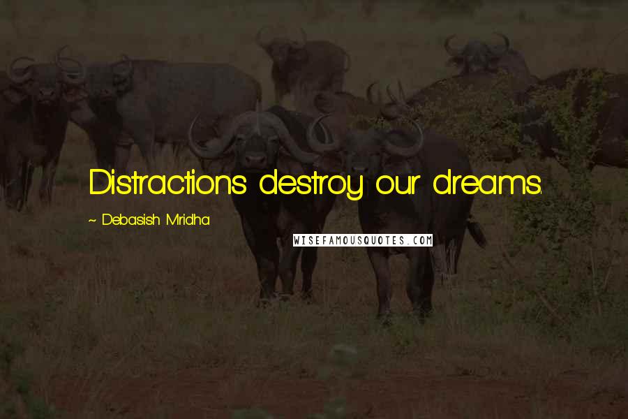 Debasish Mridha Quotes: Distractions destroy our dreams.