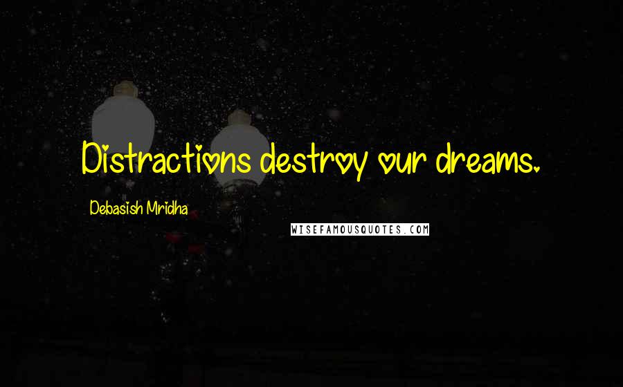 Debasish Mridha Quotes: Distractions destroy our dreams.