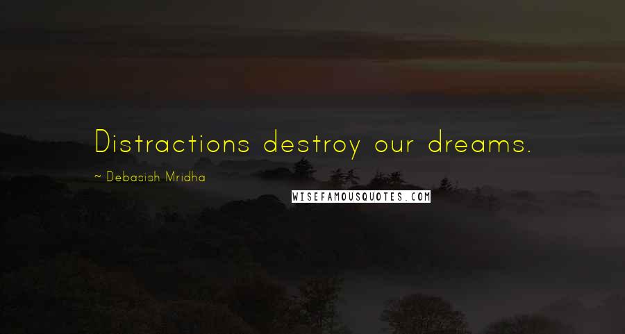 Debasish Mridha Quotes: Distractions destroy our dreams.