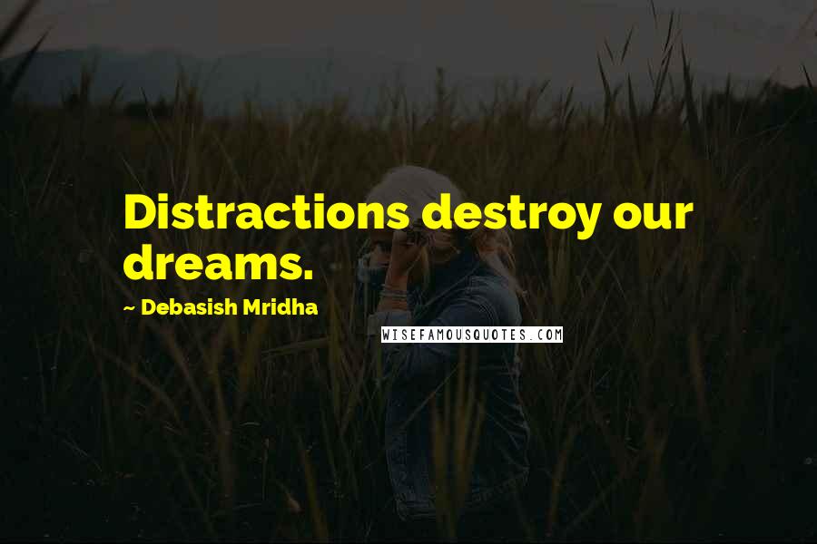 Debasish Mridha Quotes: Distractions destroy our dreams.