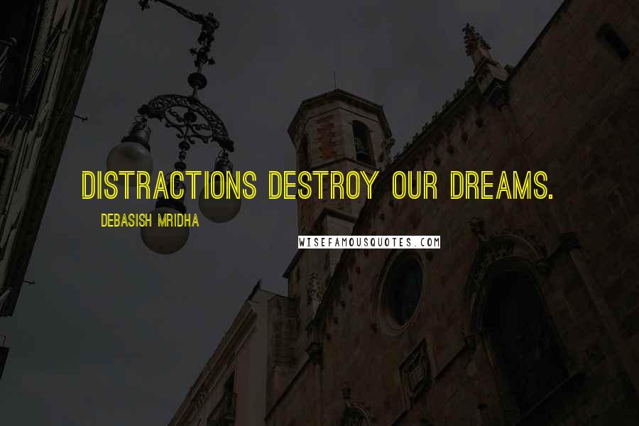 Debasish Mridha Quotes: Distractions destroy our dreams.