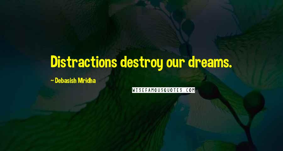 Debasish Mridha Quotes: Distractions destroy our dreams.