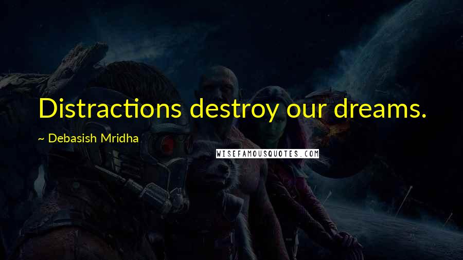 Debasish Mridha Quotes: Distractions destroy our dreams.