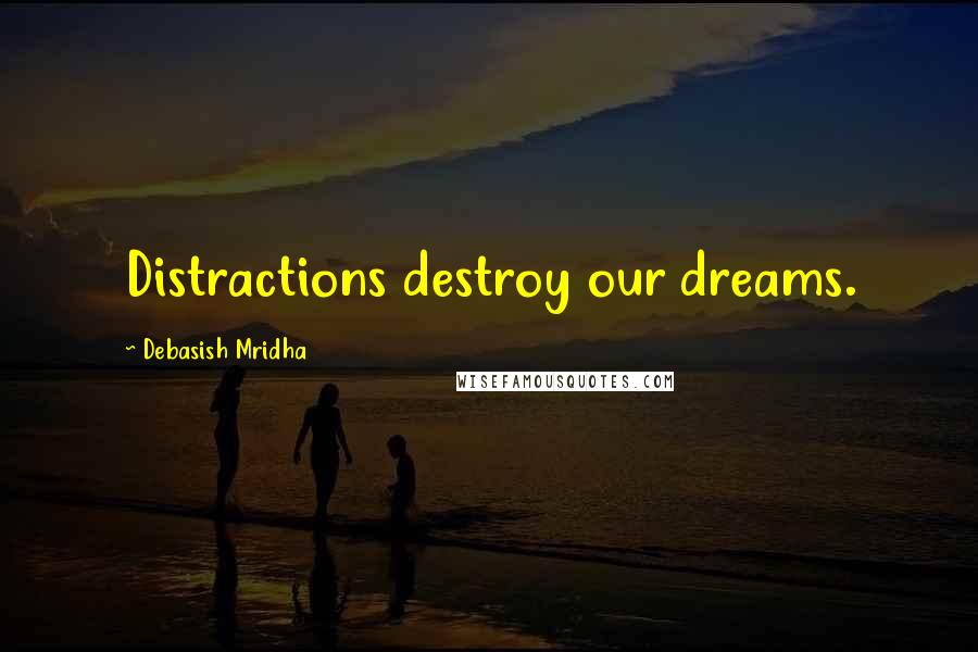 Debasish Mridha Quotes: Distractions destroy our dreams.