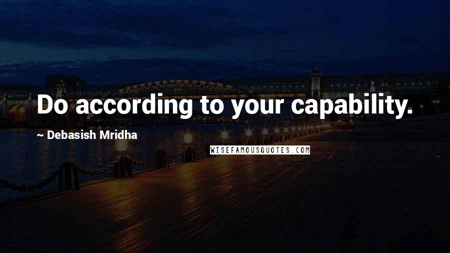 Debasish Mridha Quotes: Do according to your capability.