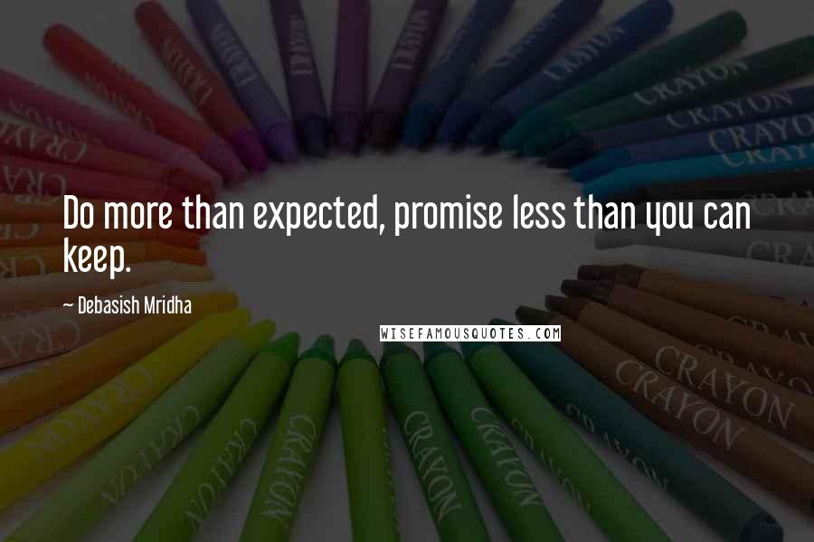 Debasish Mridha Quotes: Do more than expected, promise less than you can keep.