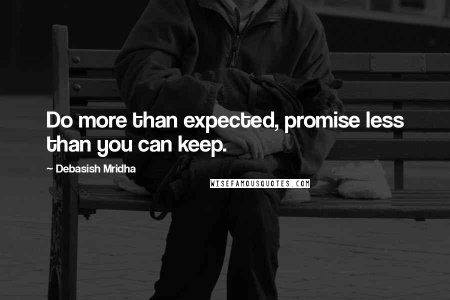 Debasish Mridha Quotes: Do more than expected, promise less than you can keep.