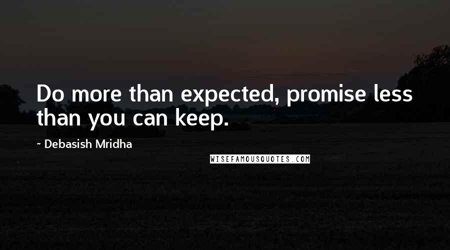 Debasish Mridha Quotes: Do more than expected, promise less than you can keep.
