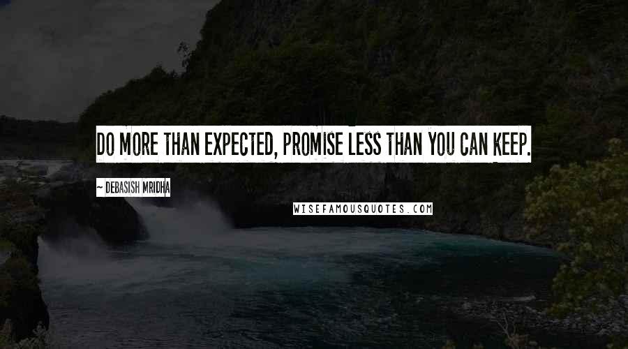 Debasish Mridha Quotes: Do more than expected, promise less than you can keep.