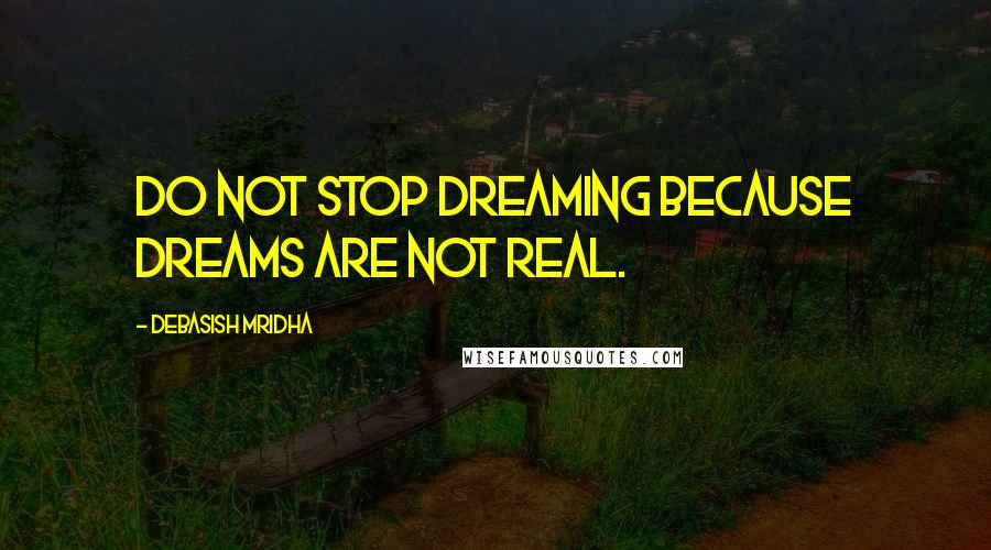 Debasish Mridha Quotes: Do not stop dreaming because dreams are not real.