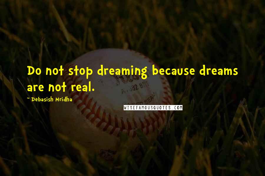 Debasish Mridha Quotes: Do not stop dreaming because dreams are not real.