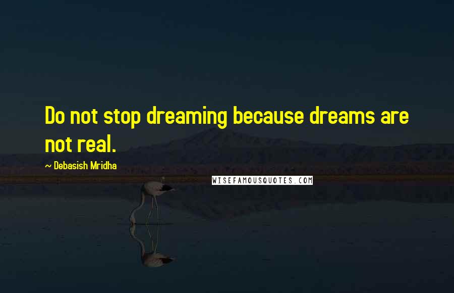 Debasish Mridha Quotes: Do not stop dreaming because dreams are not real.