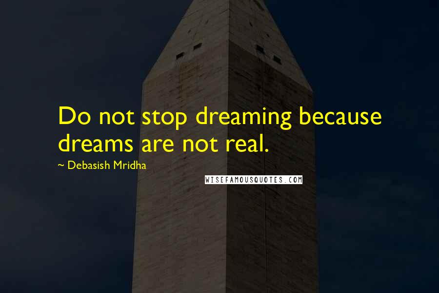 Debasish Mridha Quotes: Do not stop dreaming because dreams are not real.