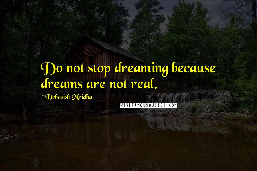 Debasish Mridha Quotes: Do not stop dreaming because dreams are not real.