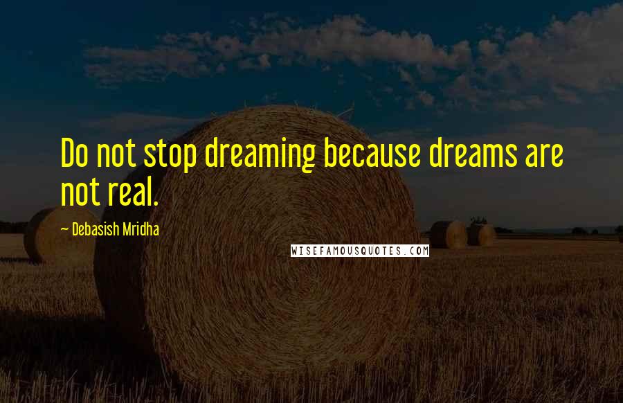 Debasish Mridha Quotes: Do not stop dreaming because dreams are not real.