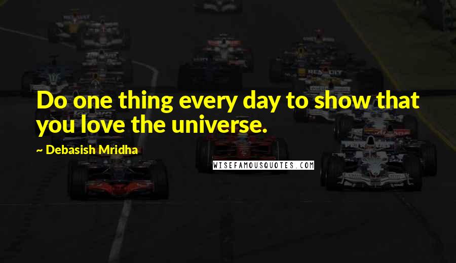 Debasish Mridha Quotes: Do one thing every day to show that you love the universe.