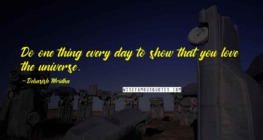 Debasish Mridha Quotes: Do one thing every day to show that you love the universe.