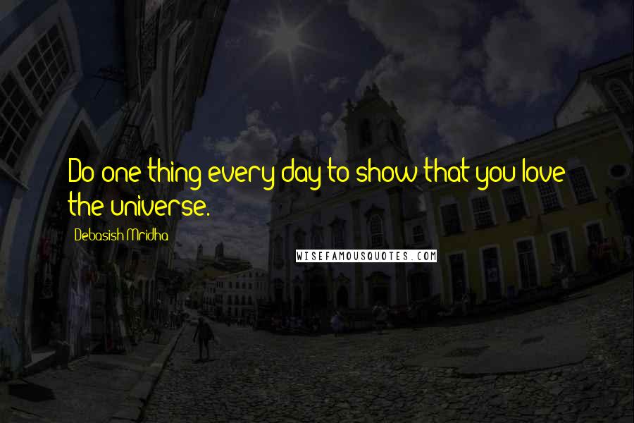 Debasish Mridha Quotes: Do one thing every day to show that you love the universe.