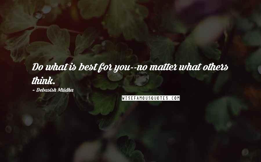 Debasish Mridha Quotes: Do what is best for you--no matter what others think.