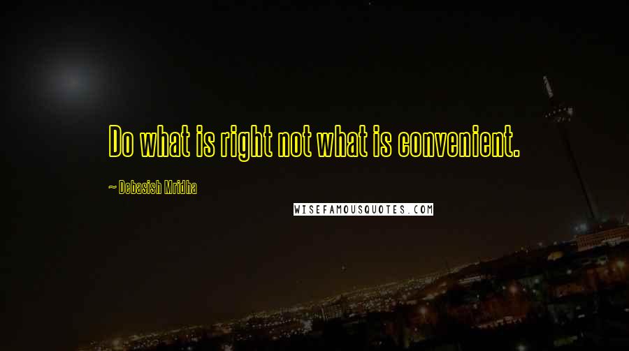 Debasish Mridha Quotes: Do what is right not what is convenient.