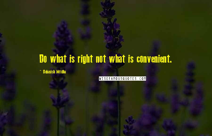 Debasish Mridha Quotes: Do what is right not what is convenient.