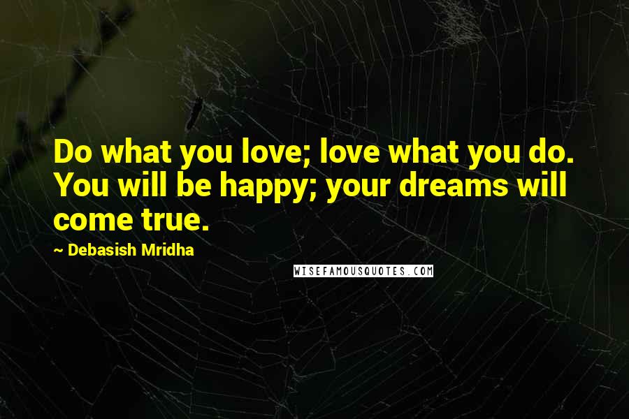 Debasish Mridha Quotes: Do what you love; love what you do. You will be happy; your dreams will come true.