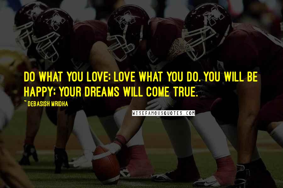 Debasish Mridha Quotes: Do what you love; love what you do. You will be happy; your dreams will come true.