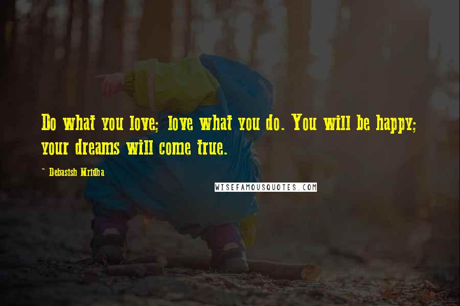 Debasish Mridha Quotes: Do what you love; love what you do. You will be happy; your dreams will come true.