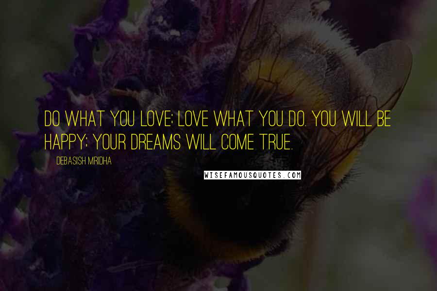 Debasish Mridha Quotes: Do what you love; love what you do. You will be happy; your dreams will come true.