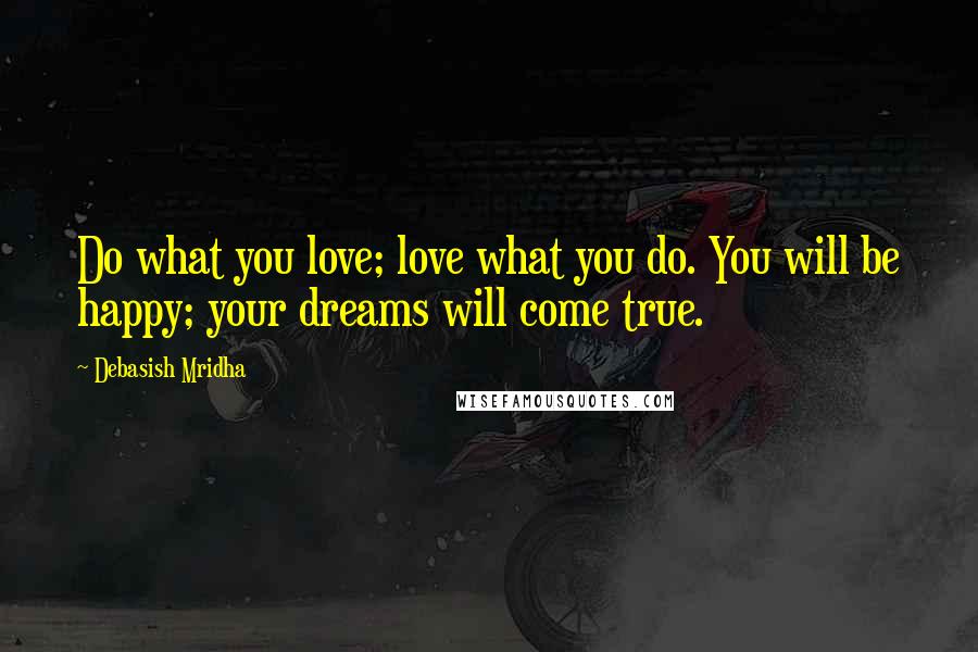 Debasish Mridha Quotes: Do what you love; love what you do. You will be happy; your dreams will come true.