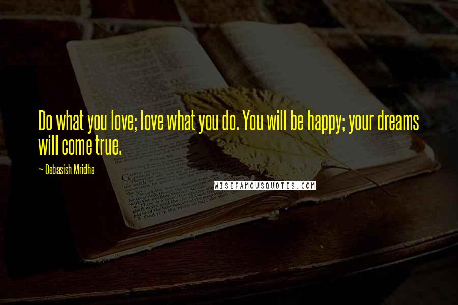 Debasish Mridha Quotes: Do what you love; love what you do. You will be happy; your dreams will come true.