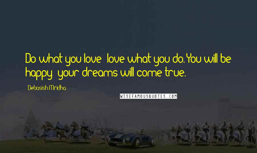 Debasish Mridha Quotes: Do what you love; love what you do. You will be happy; your dreams will come true.