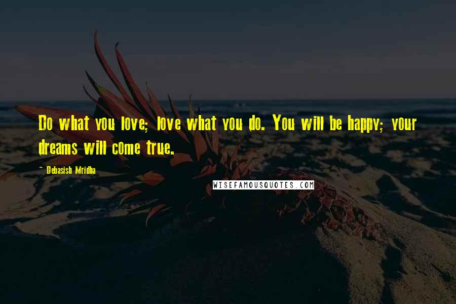 Debasish Mridha Quotes: Do what you love; love what you do. You will be happy; your dreams will come true.