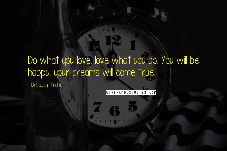 Debasish Mridha Quotes: Do what you love; love what you do. You will be happy; your dreams will come true.