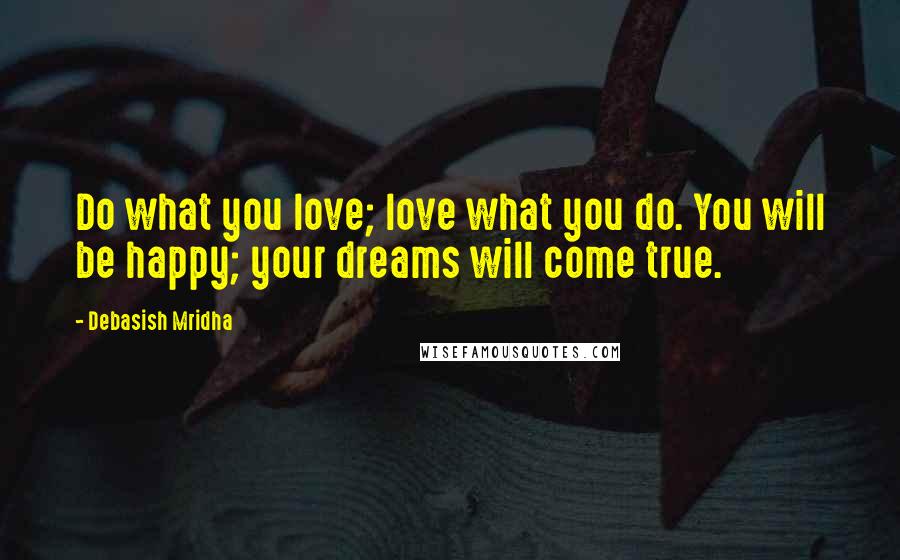 Debasish Mridha Quotes: Do what you love; love what you do. You will be happy; your dreams will come true.