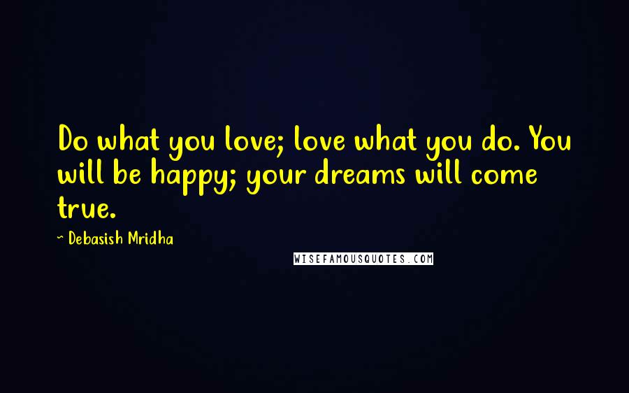 Debasish Mridha Quotes: Do what you love; love what you do. You will be happy; your dreams will come true.