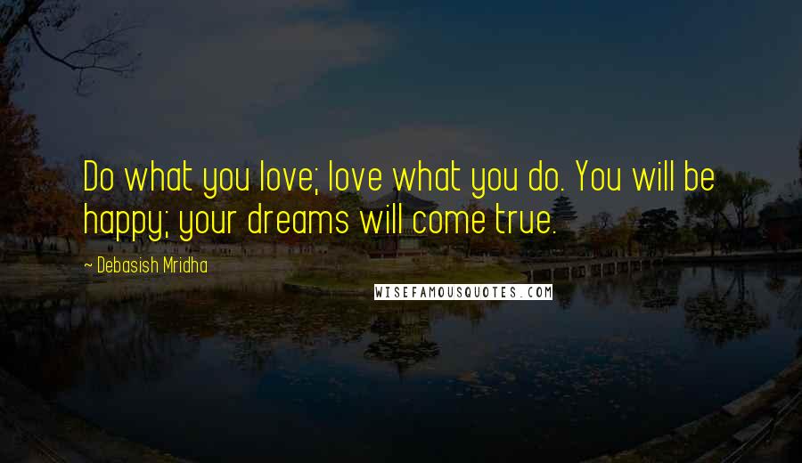 Debasish Mridha Quotes: Do what you love; love what you do. You will be happy; your dreams will come true.