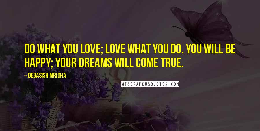 Debasish Mridha Quotes: Do what you love; love what you do. You will be happy; your dreams will come true.