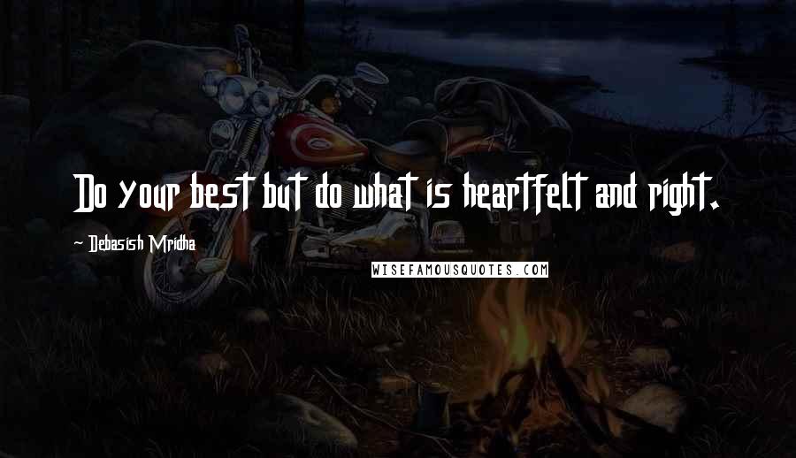 Debasish Mridha Quotes: Do your best but do what is heartfelt and right.