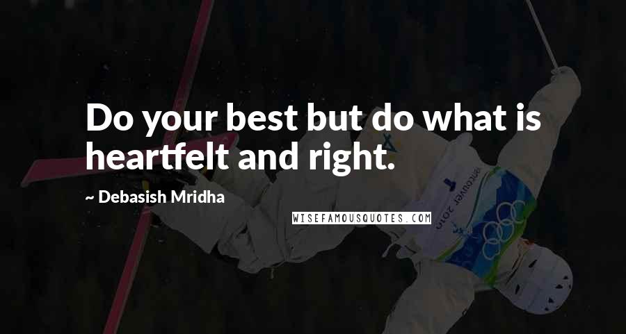 Debasish Mridha Quotes: Do your best but do what is heartfelt and right.