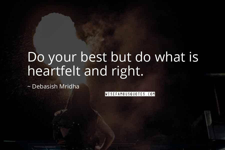 Debasish Mridha Quotes: Do your best but do what is heartfelt and right.